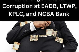 Unveiling a Web of Corruption at EADB, LTWP, KPLC, and NCBA Bank Kenya PLC